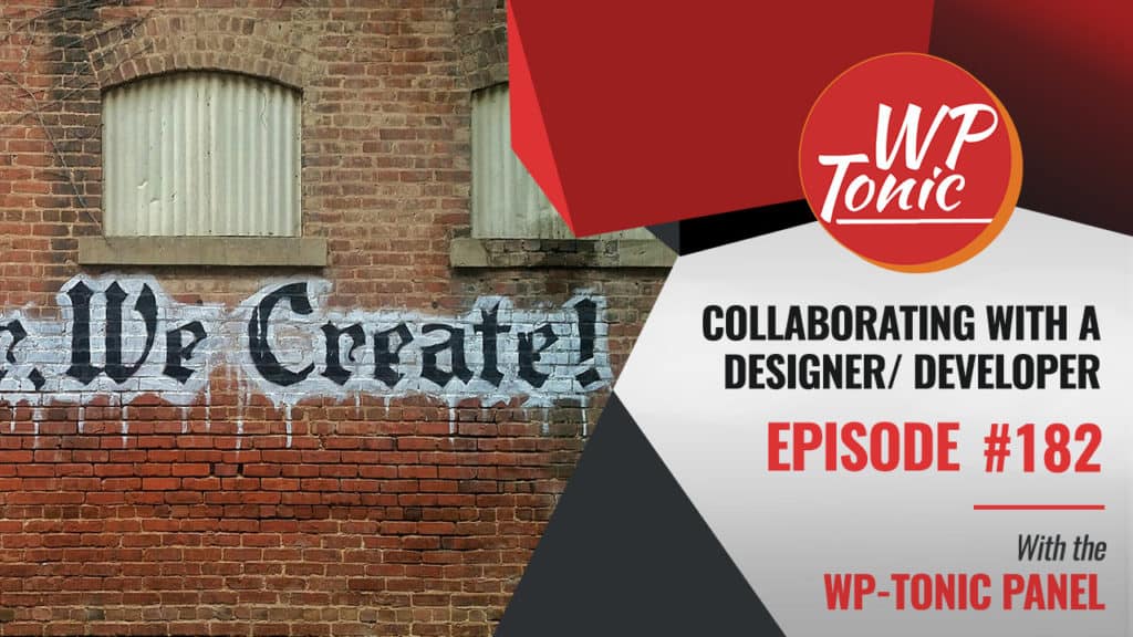  182 Friday WP-Tonic Round-table Show, Collaborating with a Designer / Developer