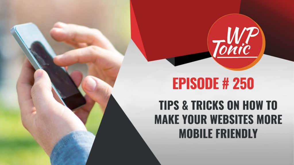 #250 WP-Tonic: Tips & Tricks On How to Make Your Websites More Mobile Friendly