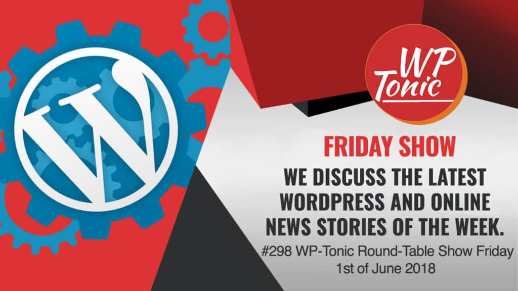 #298 WP-Tonic Round-Table Show Friday 1st of June 2018