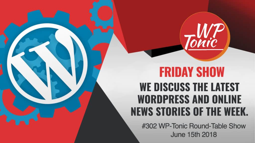 #302 WP-Tonic Round-Table Show June 15th 2018