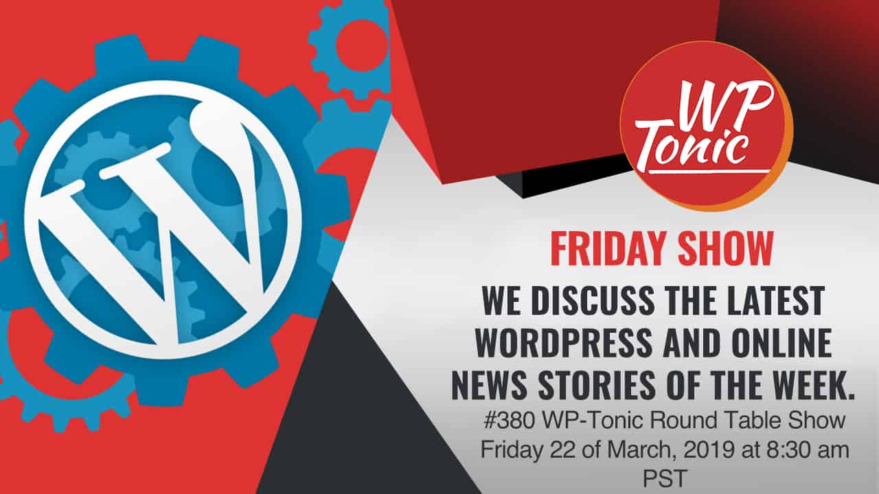 #380 WP-Tonic Round Table Show Friday 22 of March, 2019 at 8:30 am PST