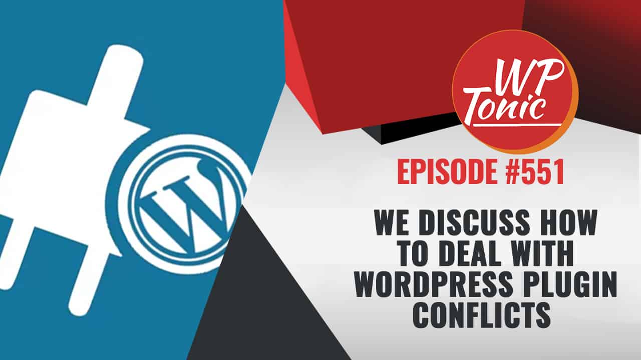 #551 WP-Tonic Show We Discuss How To Deal With WordPress Plugin Conflicts 