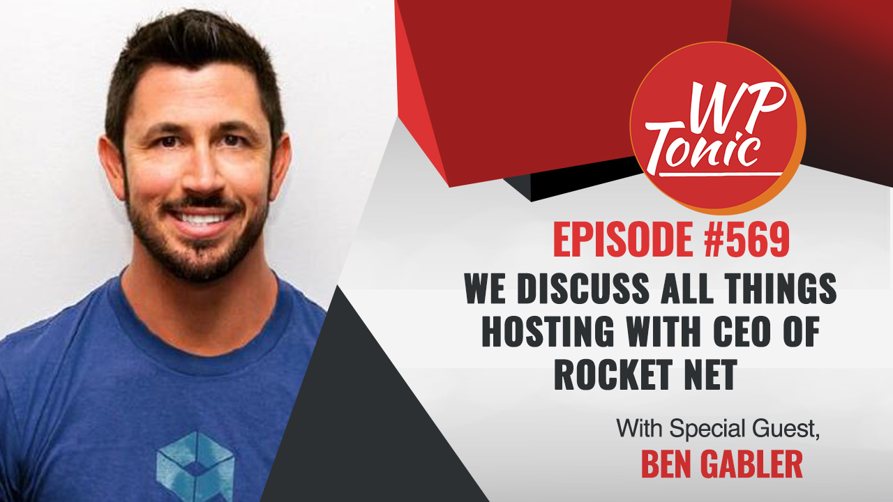 #569 WP-Tonic Show With Special Guest Ben Gabler Joint Founder & CEO of Rocket.net 